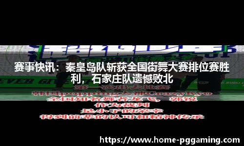 赛事快讯：秦皇岛队斩获全国街舞大赛排位赛胜利，石家庄队遗憾败北